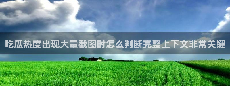 911吃瓜网：吃瓜热度出现大量截图时怎么判断完整上下文非常关键