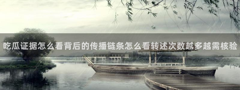 吃瓜热点资讯：吃瓜证据怎么看背后的传播链条怎么看转述次数越多越需核验