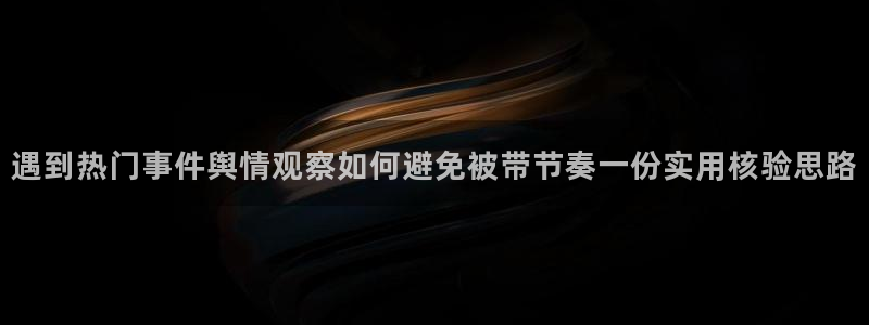 911爆料入口:遇到热门事件舆情观察如何避免被带节奏一份实用核验思路
