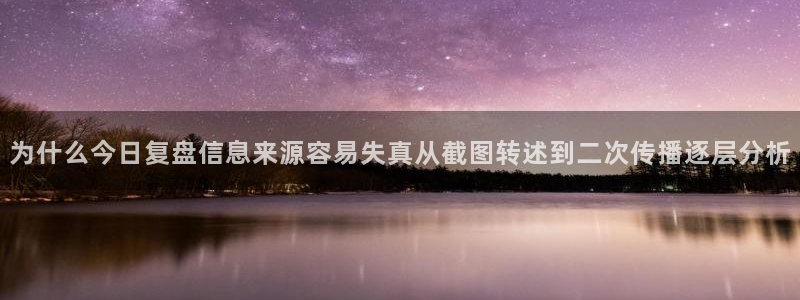 今日热点资讯:为什么今日复盘信息来源容易失真从截图转述到二次传播逐层分析