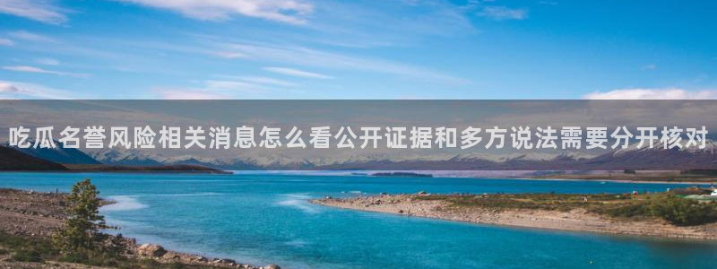 热门事件爆料:吃瓜名誉风险相关消息怎么看公开证据和多方说法需要分开核对