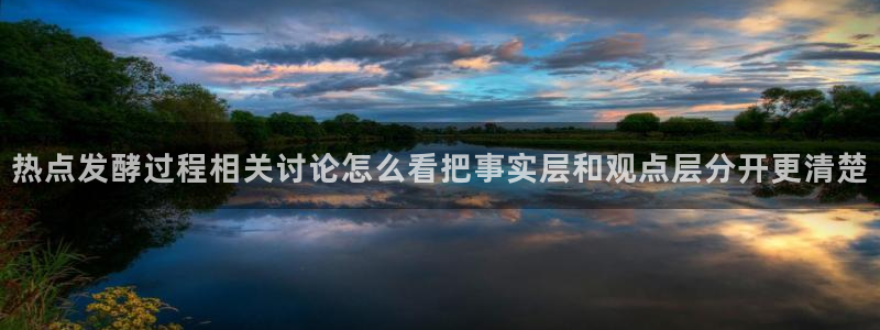 事件爆料动态：热点发酵过程相关讨论怎么看把事实层和观点层分开更清楚