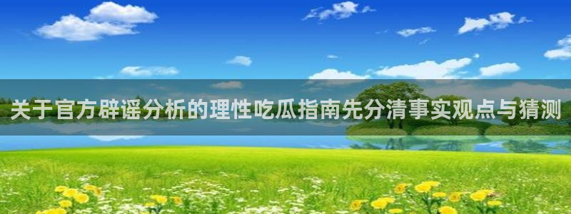 911吃瓜最新事件：关于官方辟谣分析的理性吃瓜指南先分清事实观点与猜测