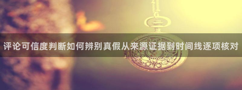 吃瓜每日资讯：评论可信度判断如何辨别真假从来源证据到时间线逐项核对